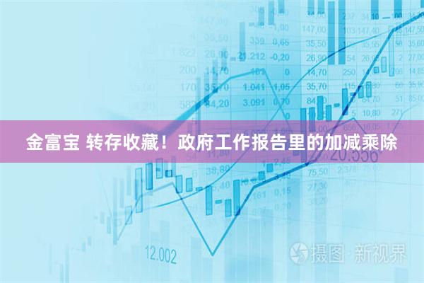 金富宝 转存收藏！政府工作报告里的加减乘除