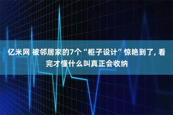 亿米网 被邻居家的7个“柜子设计”惊艳到了, 看完才懂什么叫真正会收纳
