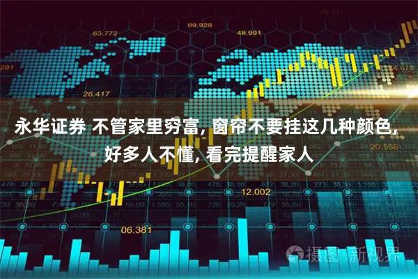 永华证券 不管家里穷富, 窗帘不要挂这几种颜色, 好多人不懂, 看完提醒家人