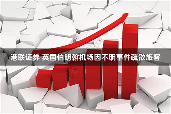 港联证券 英国伯明翰机场因不明事件疏散旅客