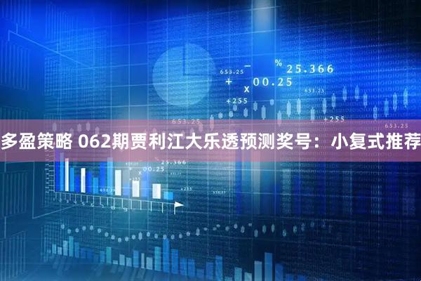 多盈策略 062期贾利江大乐透预测奖号：小复式推荐